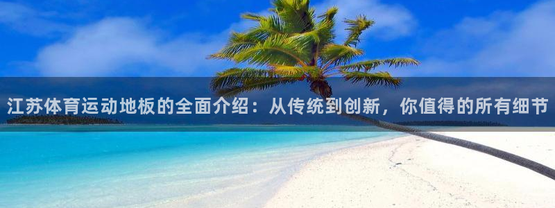 谈球吧体育：江苏体育运动地板的全面介绍：从传统到创新，你值得的所有细节