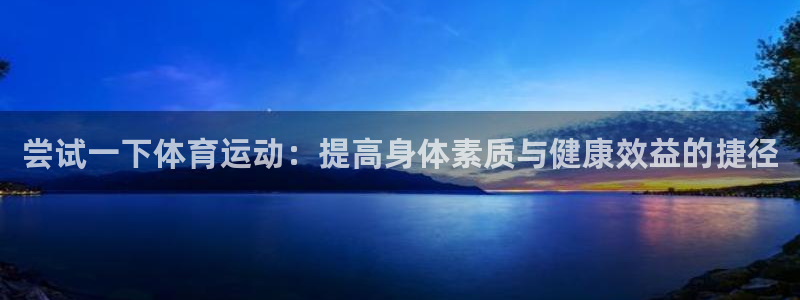 谈球吧体育：尝试一下体育运动：提高身体素质与健康效益的捷径