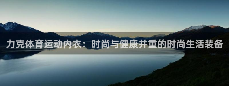 谈球吧：力克体育运动内衣：时尚与健康并重的时尚生活装备