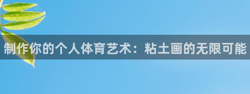 谈球吧：制作你的个人体育艺术：粘土画的无限可能