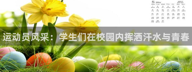 谈球吧体育官网：运动员风采：学生们在校园内挥洒汗水与青春