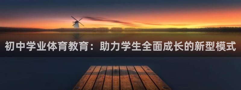 谈球吧体育官网：初中学业体育教育：助力学生全面成长的新型模式