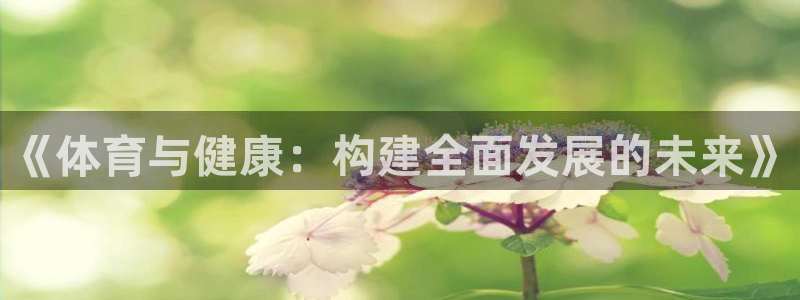 谈球吧体育官网：《体育与健康：构建全面发展的未来》
