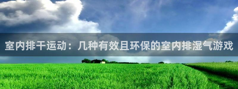 谈球吧体育官网：室内排干运动：几种有效且环保的室内排湿气游戏