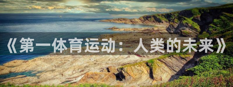 谈球吧体育：《第一体育运动：人类的未来》
