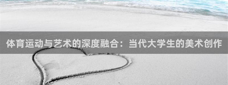 谈球吧体育官网：体育运动与艺术的深度融合：当代大学生的美术创作
